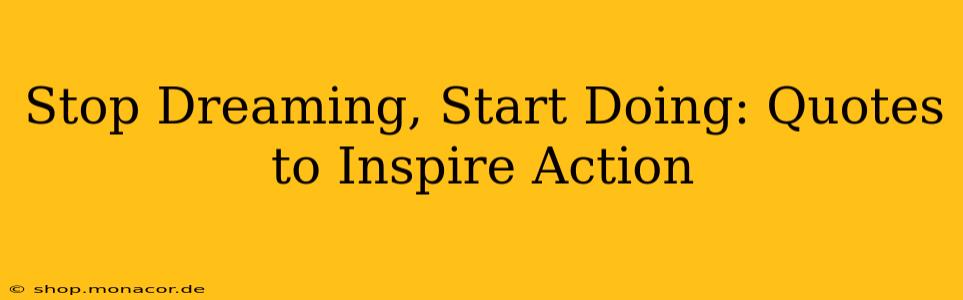 Stop Dreaming, Start Doing: Quotes to Inspire Action