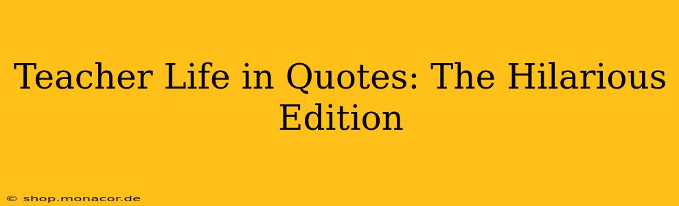 Teacher Life in Quotes: The Hilarious Edition