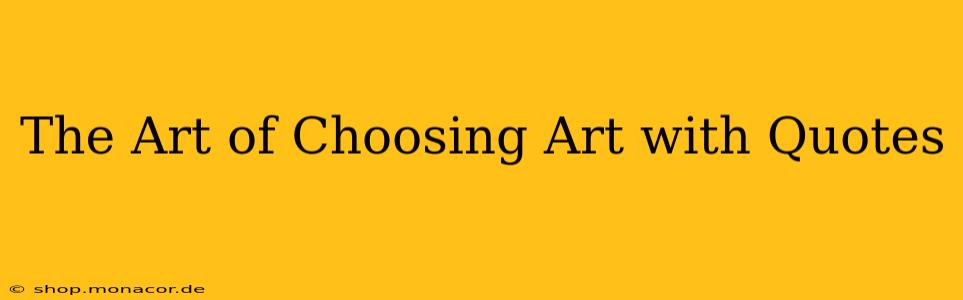 The Art of Choosing Art with Quotes