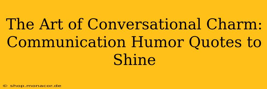 The Art of Conversational Charm: Communication Humor Quotes to Shine
