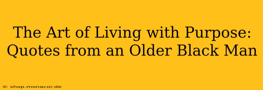 The Art of Living with Purpose: Quotes from an Older Black Man