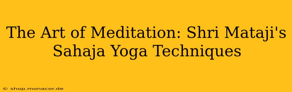 The Art of Meditation: Shri Mataji's Sahaja Yoga Techniques