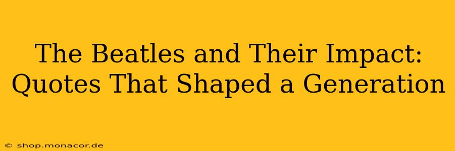 The Beatles and Their Impact: Quotes That Shaped a Generation