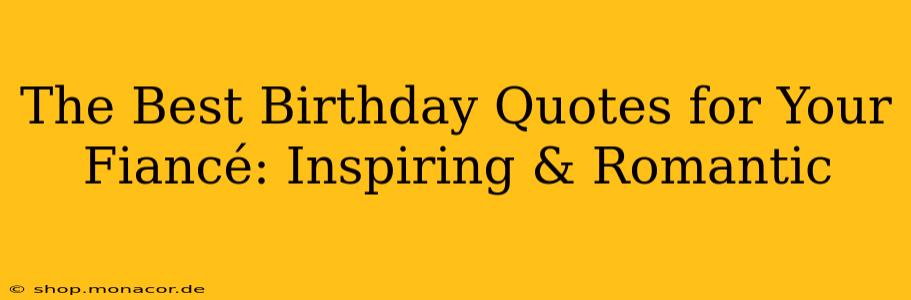 The Best Birthday Quotes for Your Fiancé: Inspiring & Romantic