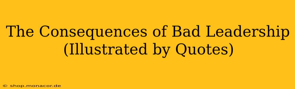 The Consequences of Bad Leadership (Illustrated by Quotes)