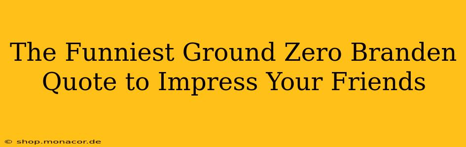 The Funniest Ground Zero Branden Quote to Impress Your Friends