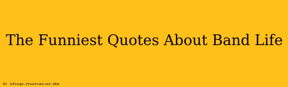 The Funniest Quotes About Band Life