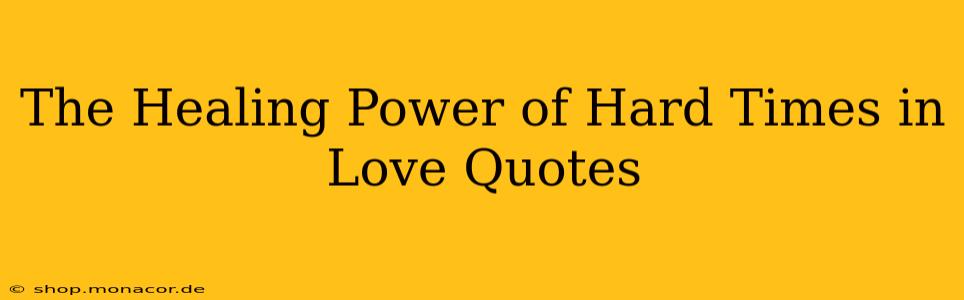 The Healing Power of Hard Times in Love Quotes