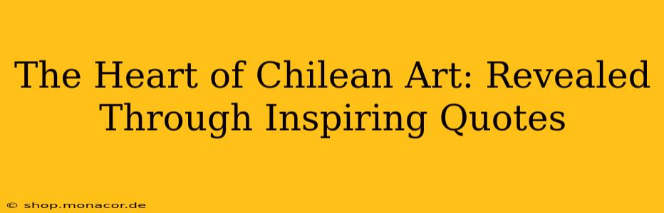 The Heart of Chilean Art: Revealed Through Inspiring Quotes