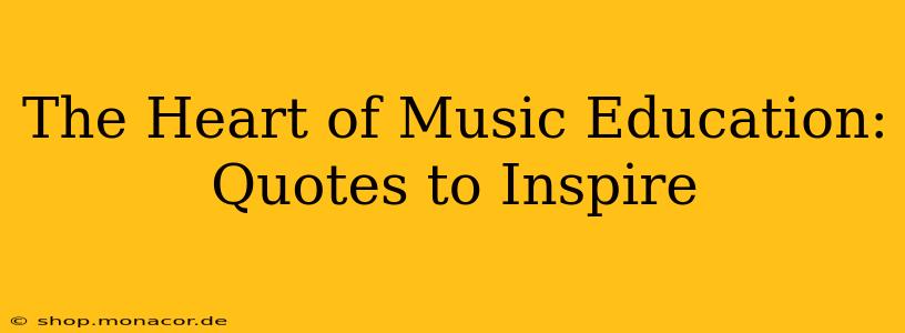 The Heart of Music Education: Quotes to Inspire