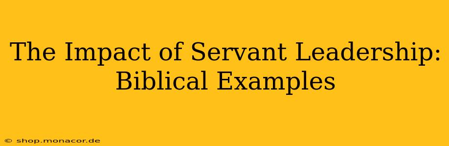 The Impact of Servant Leadership: Biblical Examples