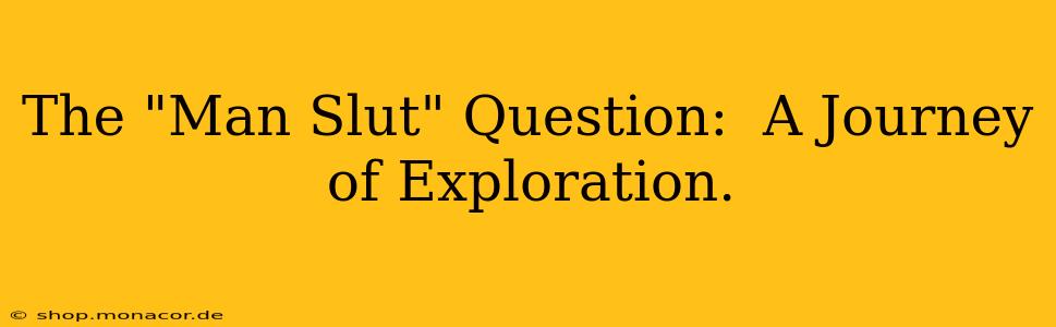 The "Man Slut" Question:  A Journey of Exploration.