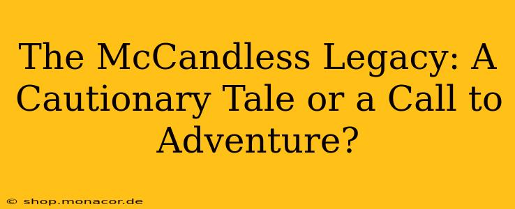 The McCandless Legacy: A Cautionary Tale or a Call to Adventure?