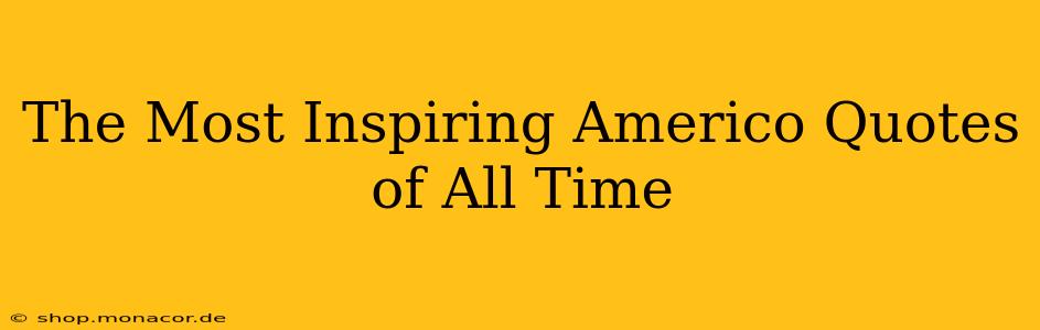 The Most Inspiring Americo Quotes of All Time