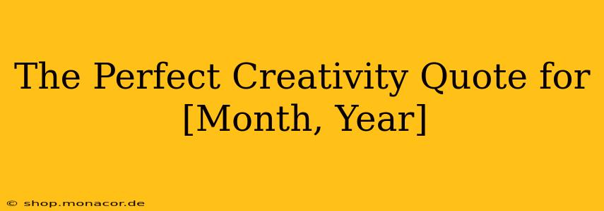 The Perfect Creativity Quote for [Month, Year]