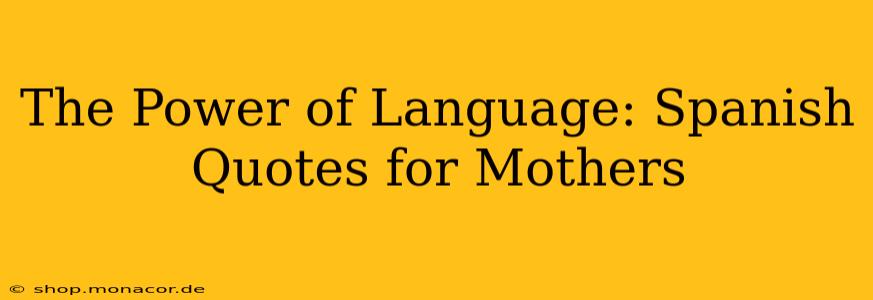 The Power of Language: Spanish Quotes for Mothers