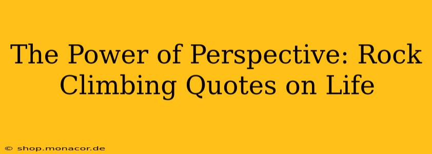 The Power of Perspective: Rock Climbing Quotes on Life
