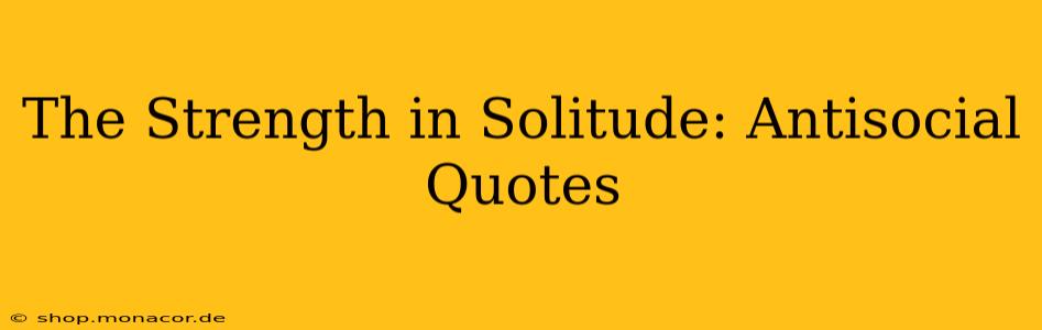 The Strength in Solitude: Antisocial Quotes