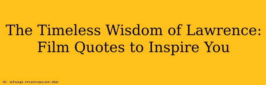 The Timeless Wisdom of Lawrence:  Film Quotes to Inspire You