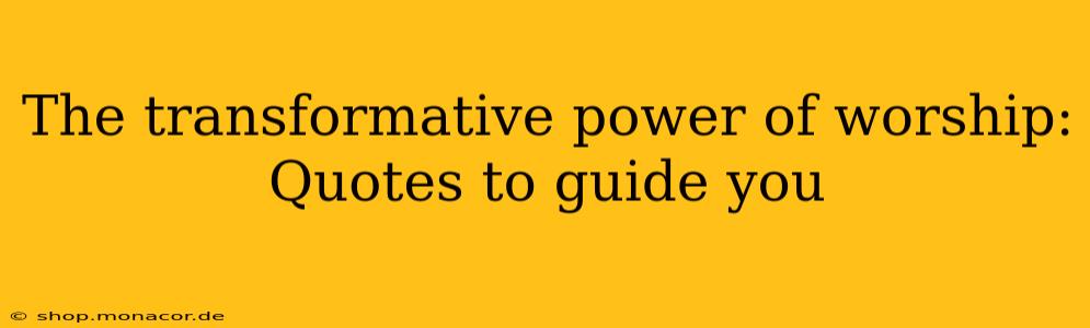 The transformative power of worship: Quotes to guide you