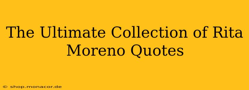 The Ultimate Collection of Rita Moreno Quotes