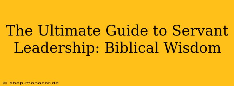 The Ultimate Guide to Servant Leadership: Biblical Wisdom