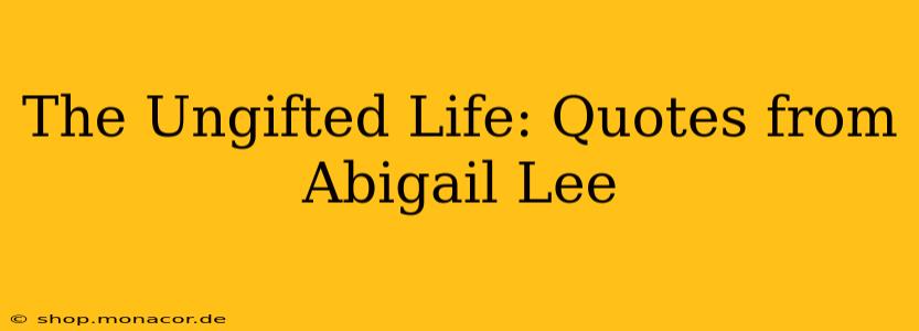 The Ungifted Life: Quotes from Abigail Lee