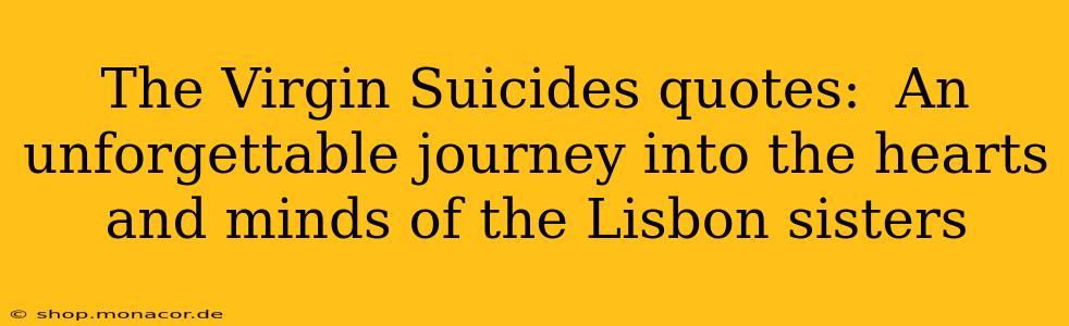 The Virgin Suicides quotes:  An unforgettable journey into the hearts and minds of the Lisbon sisters