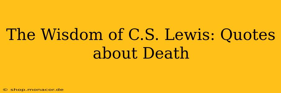 The Wisdom of C.S. Lewis: Quotes about Death
