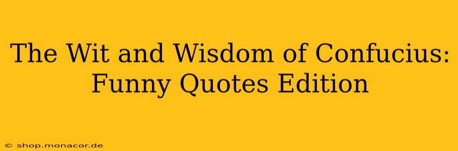 The Wit and Wisdom of Confucius: Funny Quotes Edition