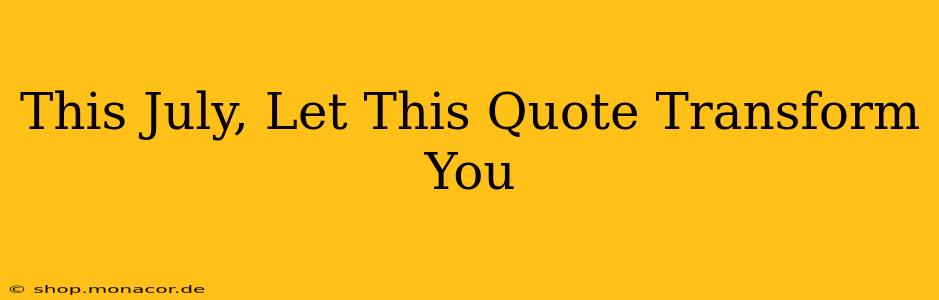 This July, Let This Quote Transform You
