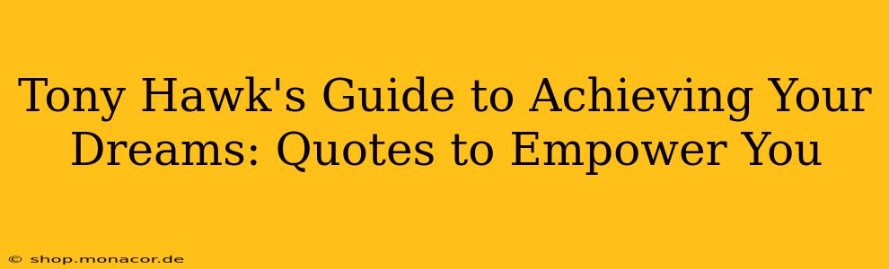 Tony Hawk's Guide to Achieving Your Dreams: Quotes to Empower You