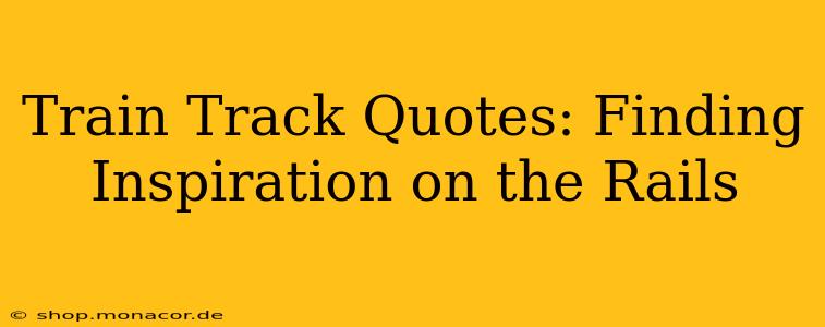 Train Track Quotes: Finding Inspiration on the Rails