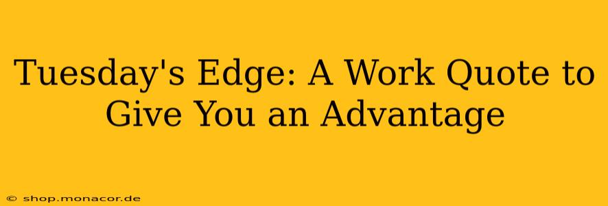 Tuesday's Edge: A Work Quote to Give You an Advantage