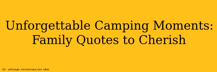 Unforgettable Camping Moments: Family Quotes to Cherish