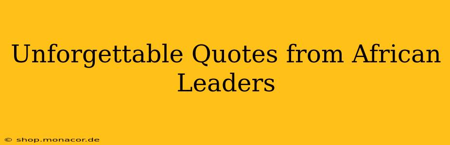 Unforgettable Quotes from African Leaders