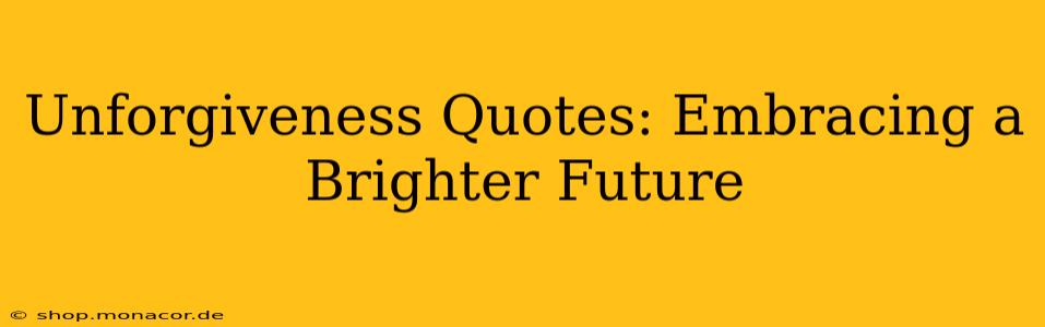 Unforgiveness Quotes: Embracing a Brighter Future