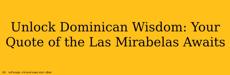 Unlock Dominican Wisdom: Your Quote of the Las Mirabelas Awaits