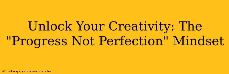 Unlock Your Creativity: The "Progress Not Perfection" Mindset