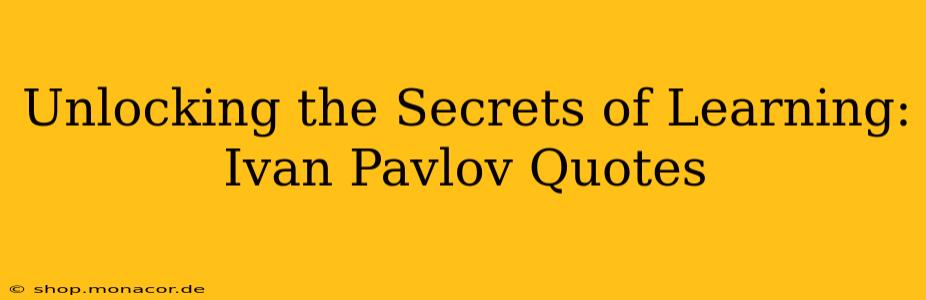 Unlocking the Secrets of Learning: Ivan Pavlov Quotes
