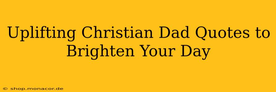 Uplifting Christian Dad Quotes to Brighten Your Day