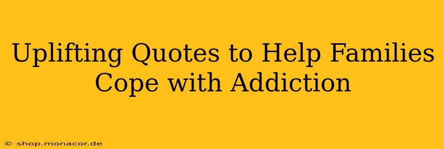Uplifting Quotes to Help Families Cope with Addiction