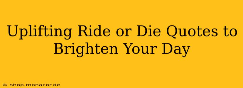 Uplifting Ride or Die Quotes to Brighten Your Day