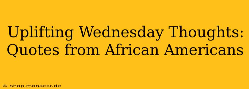 Uplifting Wednesday Thoughts: Quotes from African Americans