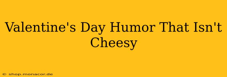 Valentine's Day Humor That Isn't Cheesy