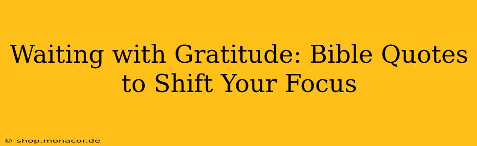 Waiting with Gratitude: Bible Quotes to Shift Your Focus