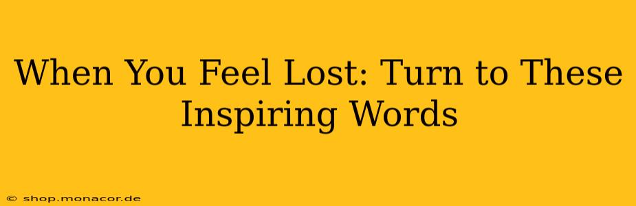 When You Feel Lost: Turn to These Inspiring Words