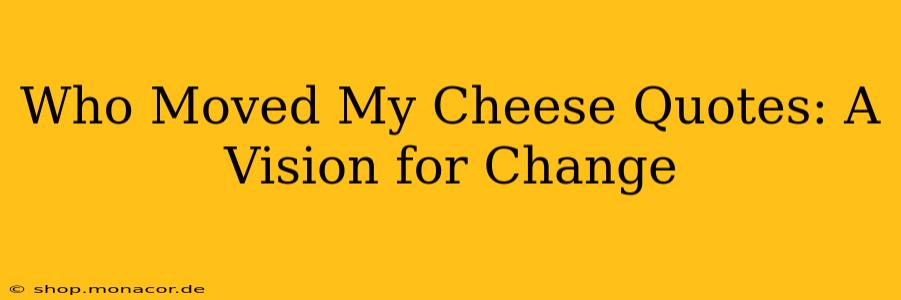 Who Moved My Cheese Quotes: A Vision for Change