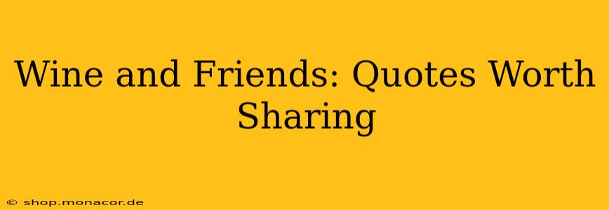 Wine and Friends: Quotes Worth Sharing