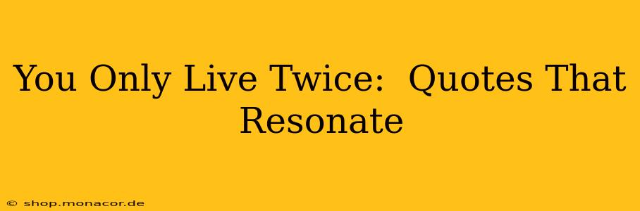 You Only Live Twice:  Quotes That Resonate
